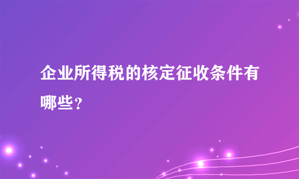 企业所得税的核定征收条件有哪些？