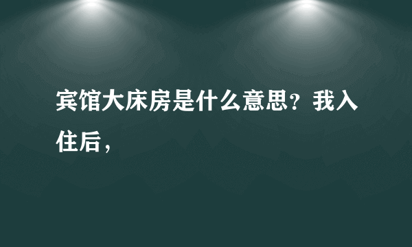 宾馆大床房是什么意思？我入住后，