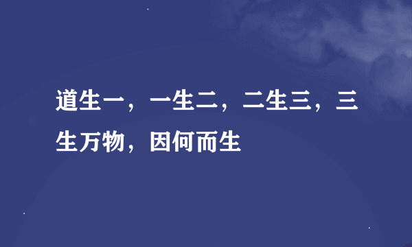 道生一，一生二，二生三，三生万物，因何而生