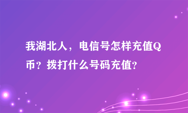我湖北人，电信号怎样充值Q币？拨打什么号码充值？