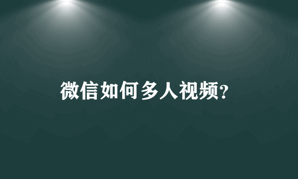 微信如何多人视频？
