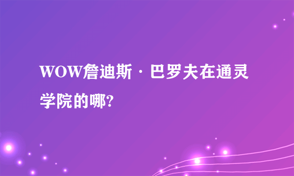 WOW詹迪斯·巴罗夫在通灵学院的哪?