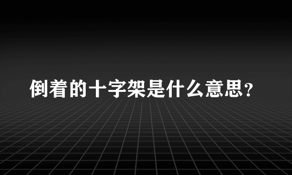 倒着的十字架是什么意思？