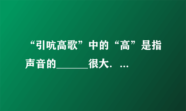 “引吭高歌”中的“高”是指声音的______很大．“掩耳盗铃”是在______处减弱声音的，植树造林可以在____