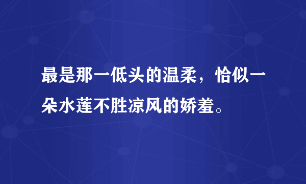 最是那一低头的温柔，恰似一朵水莲不胜凉风的娇羞。