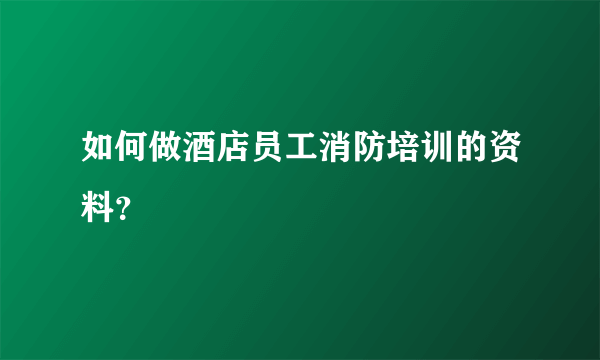 如何做酒店员工消防培训的资料？