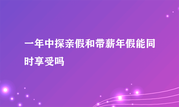 一年中探亲假和带薪年假能同时享受吗