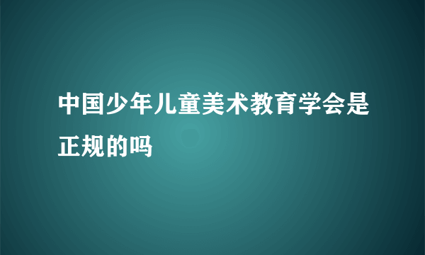 中国少年儿童美术教育学会是正规的吗