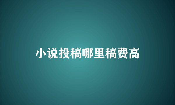 小说投稿哪里稿费高