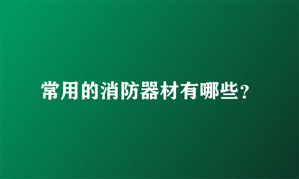 常用的消防器材有哪些？