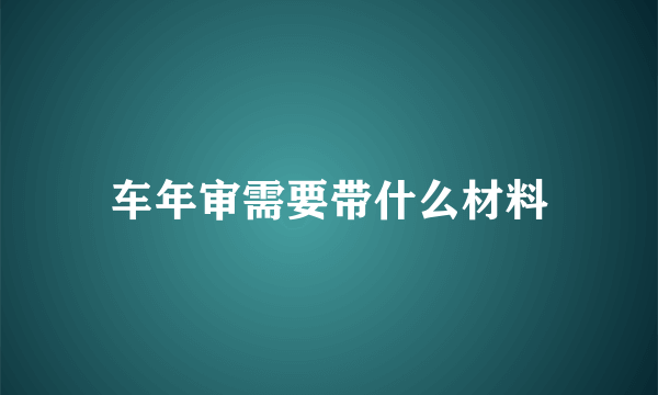 车年审需要带什么材料