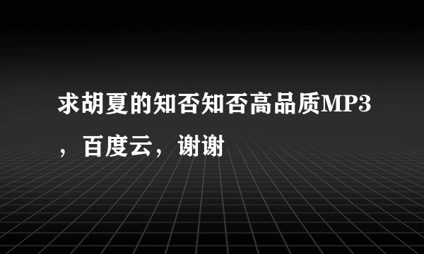 求胡夏的知否知否高品质MP3，百度云，谢谢