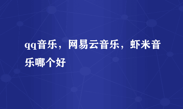 qq音乐，网易云音乐，虾米音乐哪个好
