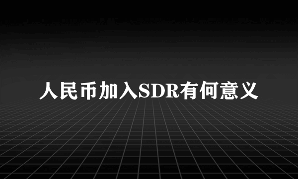 人民币加入SDR有何意义