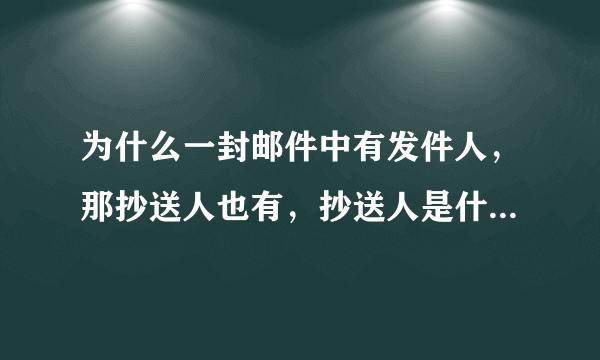 为什么一封邮件中有发件人，那抄送人也有，抄送人是什么意思呢？