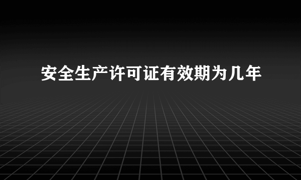 安全生产许可证有效期为几年