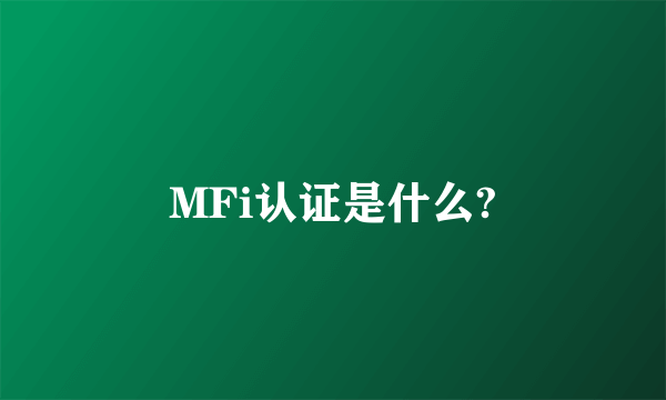 MFi认证是什么?