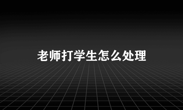 老师打学生怎么处理