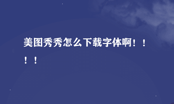 美图秀秀怎么下载字体啊！！！！