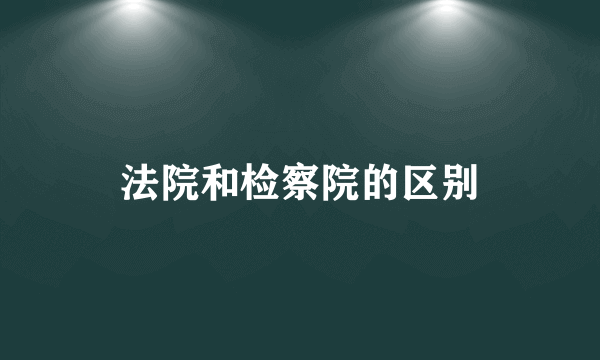 法院和检察院的区别