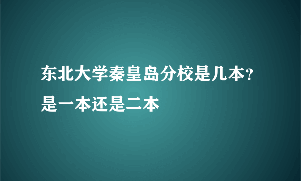 东北大学秦皇岛分校是几本？是一本还是二本