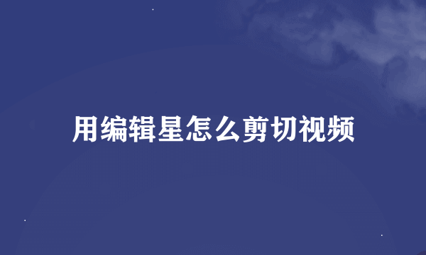 用编辑星怎么剪切视频