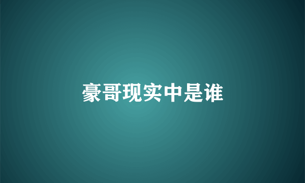 豪哥现实中是谁