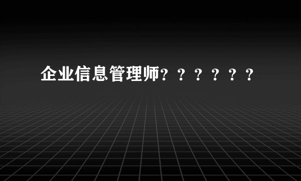 企业信息管理师？？？？？？