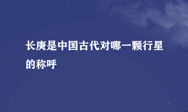 长庚是中国古代对哪一颗行星的称呼