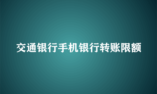 交通银行手机银行转账限额