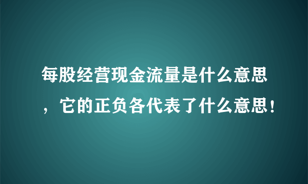 每股经营现金流量是什么意思，它的正负各代表了什么意思！