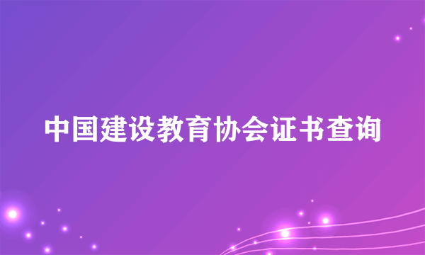 中国建设教育协会证书查询