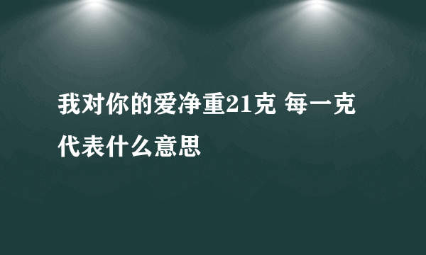 我对你的爱净重21克 每一克代表什么意思