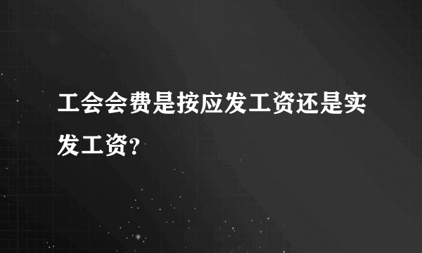 工会会费是按应发工资还是实发工资？