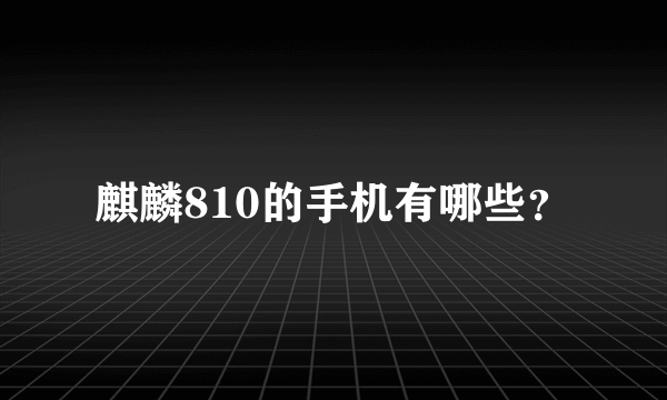 麒麟810的手机有哪些？