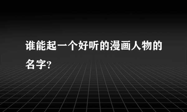 谁能起一个好听的漫画人物的名字？