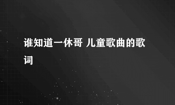 谁知道一休哥 儿童歌曲的歌词