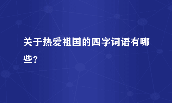 关于热爱祖国的四字词语有哪些？