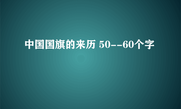 中国国旗的来历 50--60个字