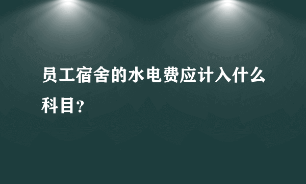 员工宿舍的水电费应计入什么科目？