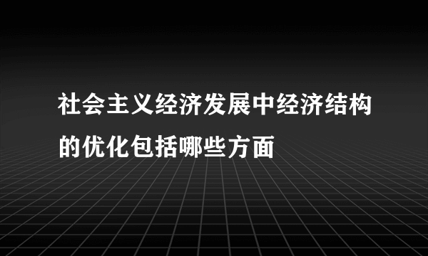 社会主义经济发展中经济结构的优化包括哪些方面
