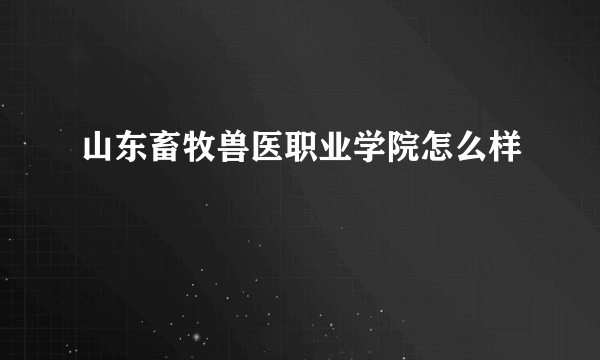 山东畜牧兽医职业学院怎么样