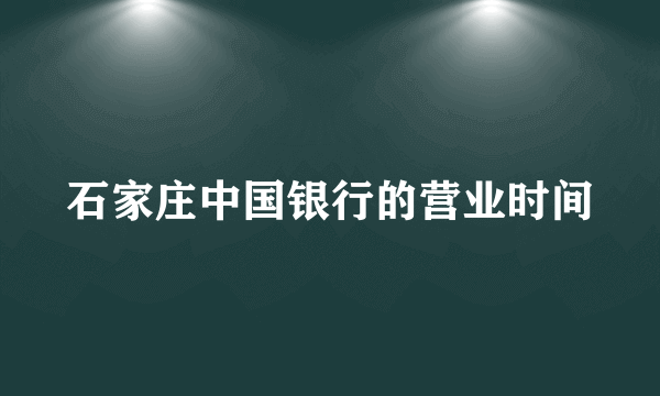 石家庄中国银行的营业时间