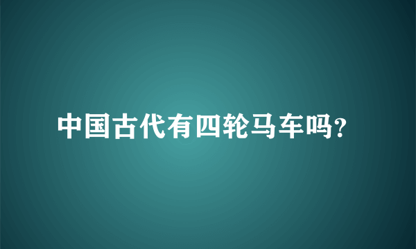 中国古代有四轮马车吗？