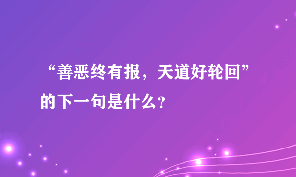 “善恶终有报，天道好轮回”的下一句是什么？