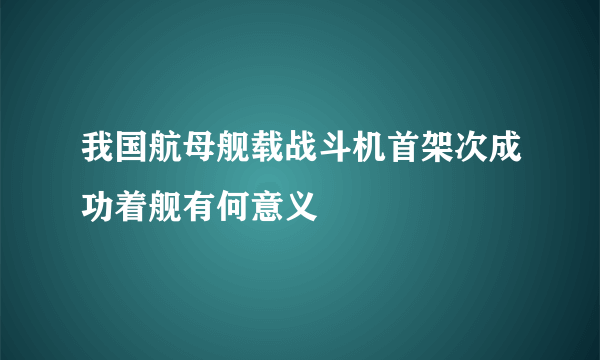 我国航母舰载战斗机首架次成功着舰有何意义