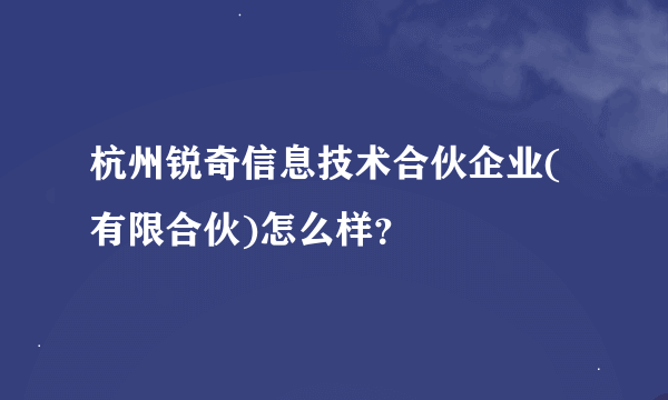杭州锐奇信息技术合伙企业(有限合伙)怎么样？
