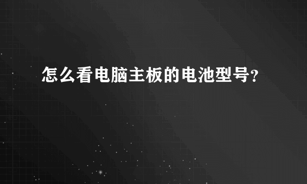 怎么看电脑主板的电池型号？