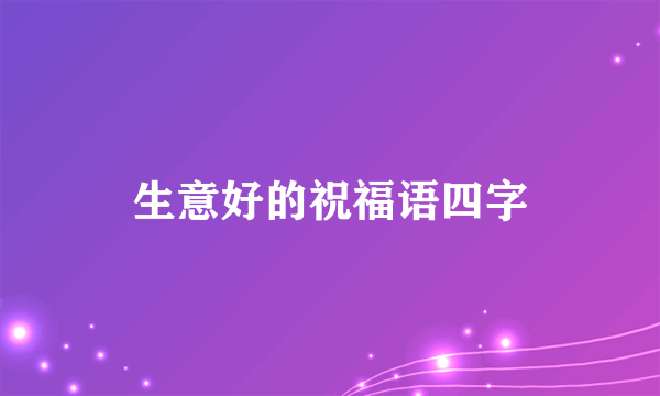 生意好的祝福语四字