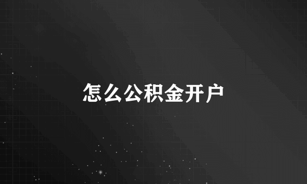怎么公积金开户
